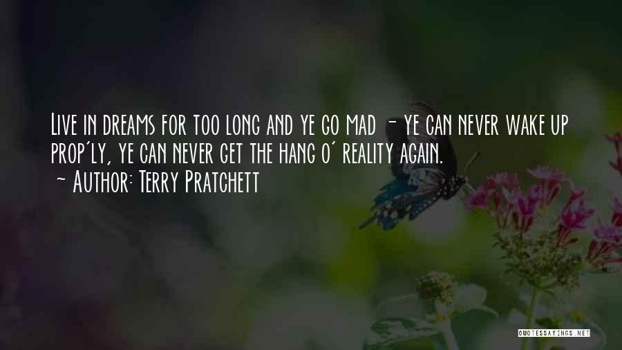 Terry Pratchett Quotes: Live In Dreams For Too Long And Ye Go Mad - Ye Can Never Wake Up Prop'ly, Ye Can Never