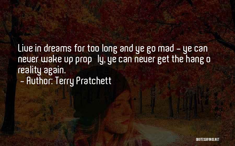Terry Pratchett Quotes: Live In Dreams For Too Long And Ye Go Mad - Ye Can Never Wake Up Prop'ly, Ye Can Never