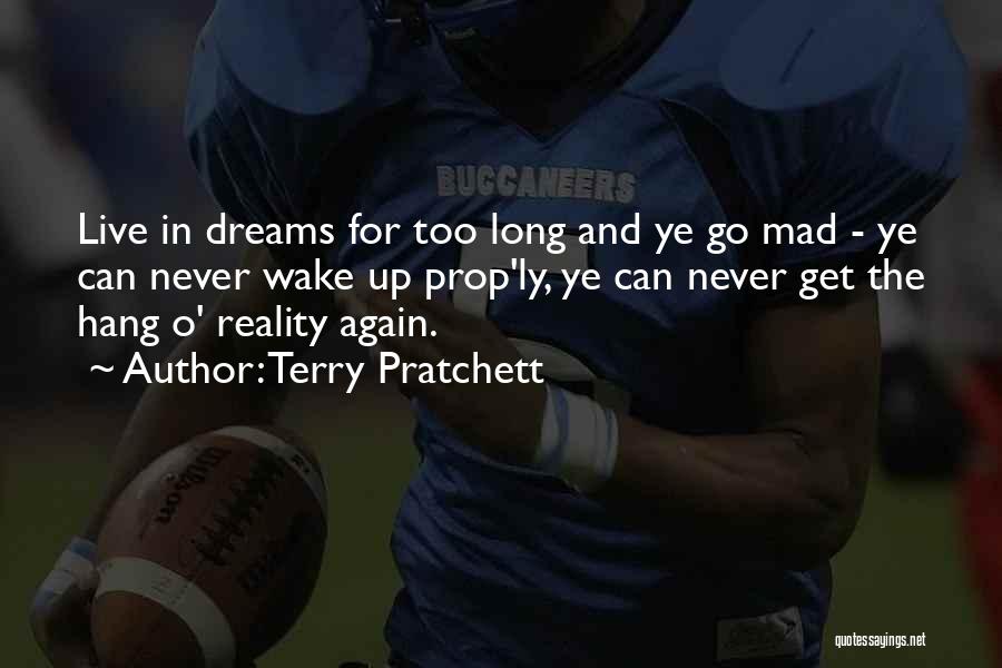 Terry Pratchett Quotes: Live In Dreams For Too Long And Ye Go Mad - Ye Can Never Wake Up Prop'ly, Ye Can Never