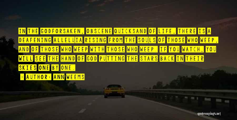 Ann Weems Quotes: In The Godforsaken, Obscene Quicksand Of Life, There Is A Deafening Alleluia Rising From The Souls Of Those Who Weep,
