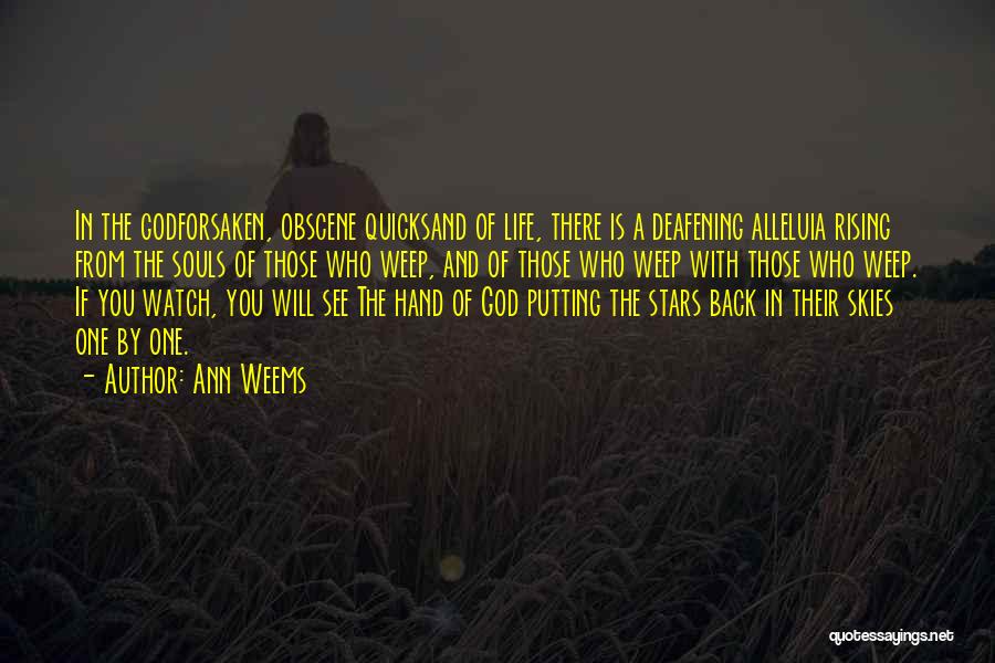 Ann Weems Quotes: In The Godforsaken, Obscene Quicksand Of Life, There Is A Deafening Alleluia Rising From The Souls Of Those Who Weep,