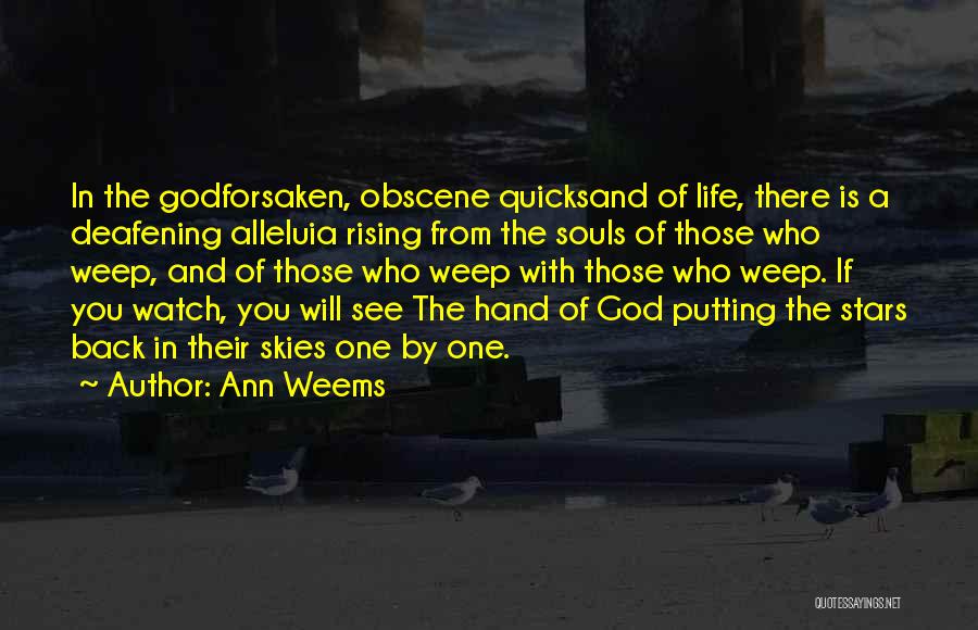 Ann Weems Quotes: In The Godforsaken, Obscene Quicksand Of Life, There Is A Deafening Alleluia Rising From The Souls Of Those Who Weep,