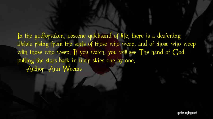Ann Weems Quotes: In The Godforsaken, Obscene Quicksand Of Life, There Is A Deafening Alleluia Rising From The Souls Of Those Who Weep,