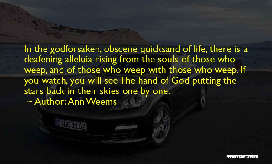Ann Weems Quotes: In The Godforsaken, Obscene Quicksand Of Life, There Is A Deafening Alleluia Rising From The Souls Of Those Who Weep,
