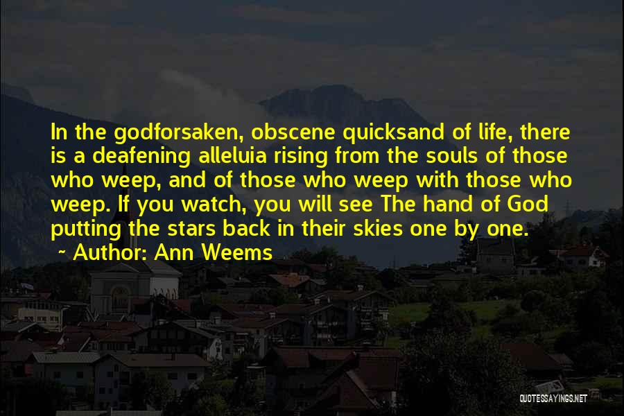 Ann Weems Quotes: In The Godforsaken, Obscene Quicksand Of Life, There Is A Deafening Alleluia Rising From The Souls Of Those Who Weep,
