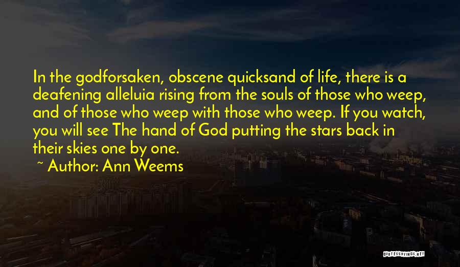 Ann Weems Quotes: In The Godforsaken, Obscene Quicksand Of Life, There Is A Deafening Alleluia Rising From The Souls Of Those Who Weep,