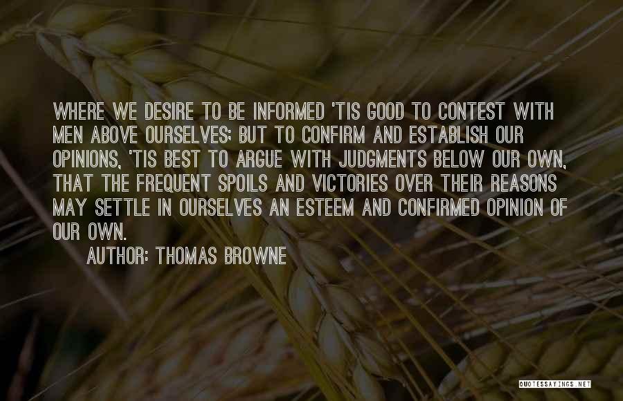 Thomas Browne Quotes: Where We Desire To Be Informed 'tis Good To Contest With Men Above Ourselves; But To Confirm And Establish Our