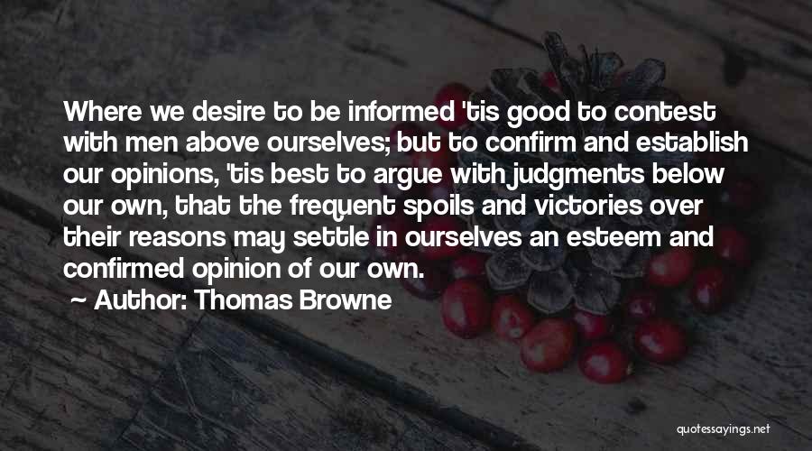 Thomas Browne Quotes: Where We Desire To Be Informed 'tis Good To Contest With Men Above Ourselves; But To Confirm And Establish Our