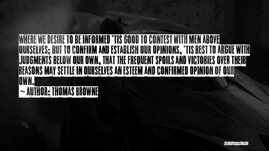 Thomas Browne Quotes: Where We Desire To Be Informed 'tis Good To Contest With Men Above Ourselves; But To Confirm And Establish Our