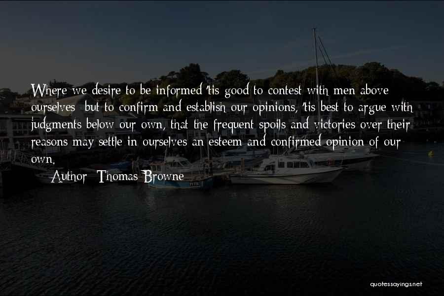 Thomas Browne Quotes: Where We Desire To Be Informed 'tis Good To Contest With Men Above Ourselves; But To Confirm And Establish Our