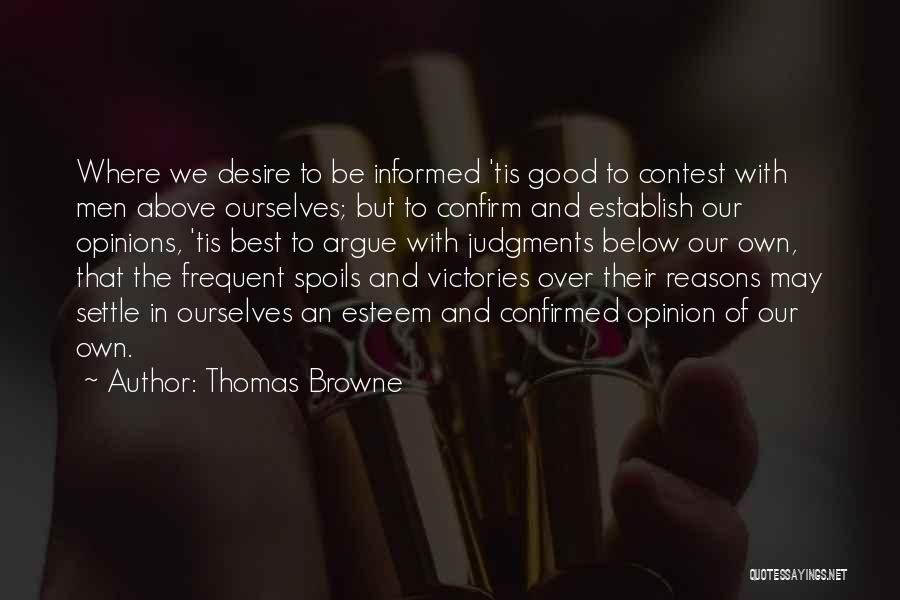 Thomas Browne Quotes: Where We Desire To Be Informed 'tis Good To Contest With Men Above Ourselves; But To Confirm And Establish Our