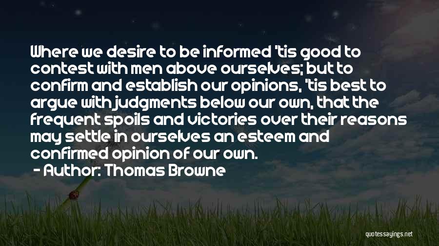 Thomas Browne Quotes: Where We Desire To Be Informed 'tis Good To Contest With Men Above Ourselves; But To Confirm And Establish Our