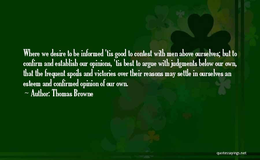 Thomas Browne Quotes: Where We Desire To Be Informed 'tis Good To Contest With Men Above Ourselves; But To Confirm And Establish Our