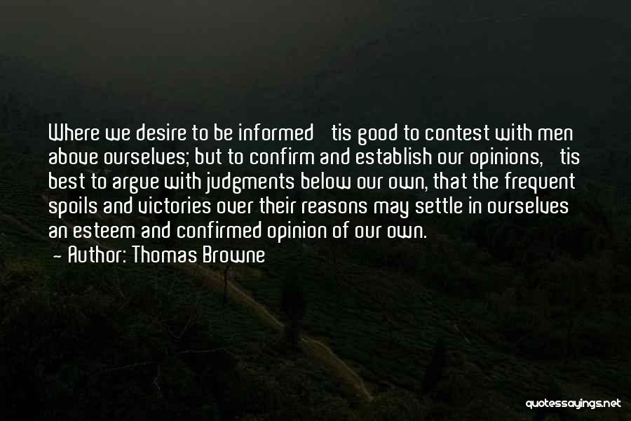 Thomas Browne Quotes: Where We Desire To Be Informed 'tis Good To Contest With Men Above Ourselves; But To Confirm And Establish Our