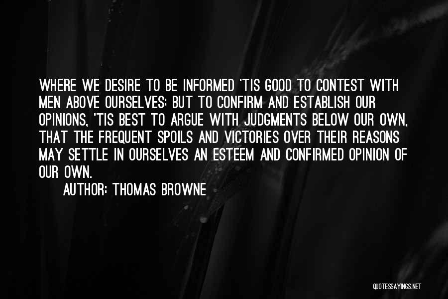 Thomas Browne Quotes: Where We Desire To Be Informed 'tis Good To Contest With Men Above Ourselves; But To Confirm And Establish Our