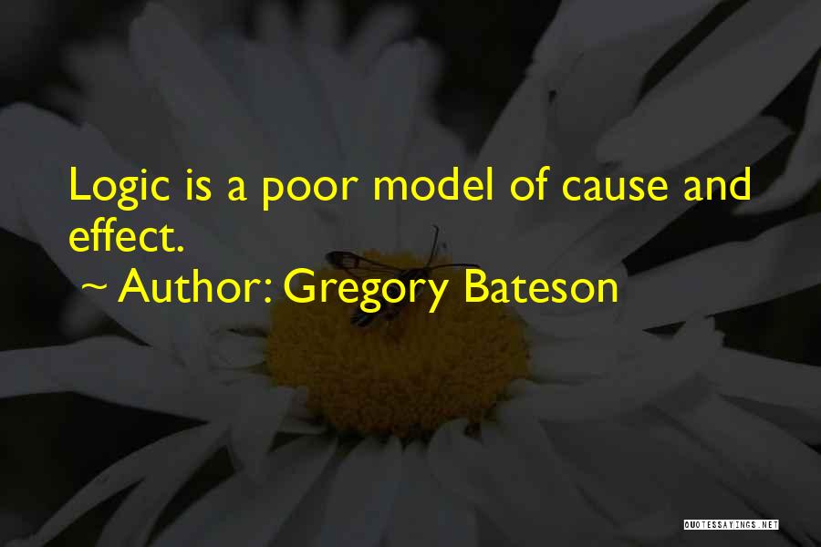 Gregory Bateson Quotes: Logic Is A Poor Model Of Cause And Effect.
