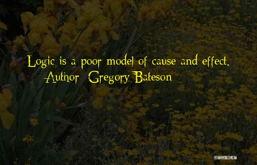 Gregory Bateson Quotes: Logic Is A Poor Model Of Cause And Effect.