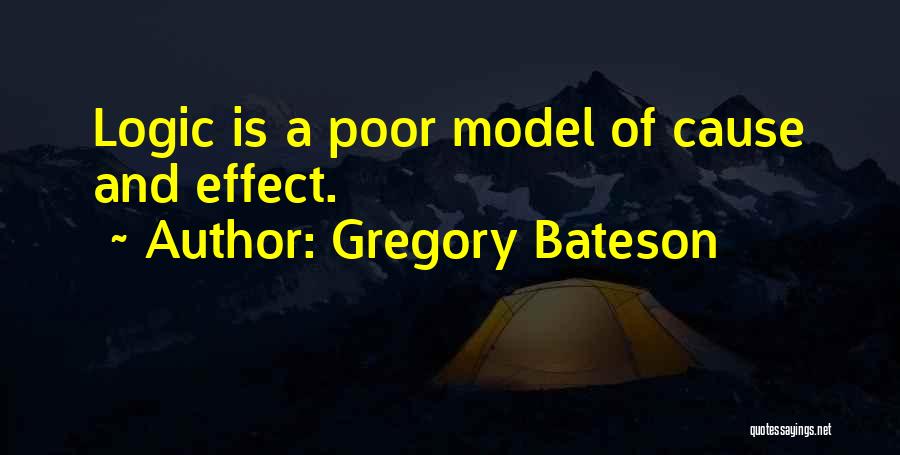 Gregory Bateson Quotes: Logic Is A Poor Model Of Cause And Effect.