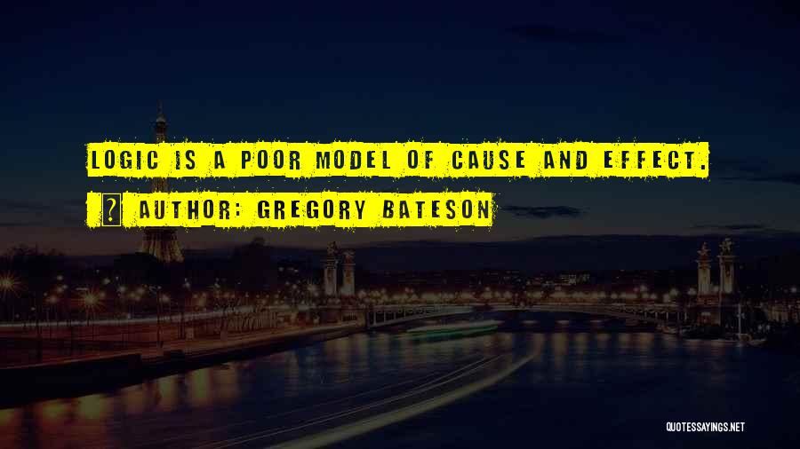 Gregory Bateson Quotes: Logic Is A Poor Model Of Cause And Effect.