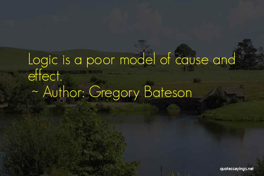 Gregory Bateson Quotes: Logic Is A Poor Model Of Cause And Effect.