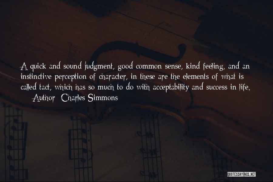 Charles Simmons Quotes: A Quick And Sound Judgment, Good Common Sense, Kind Feeling, And An Instinctive Perception Of Character, In These Are The