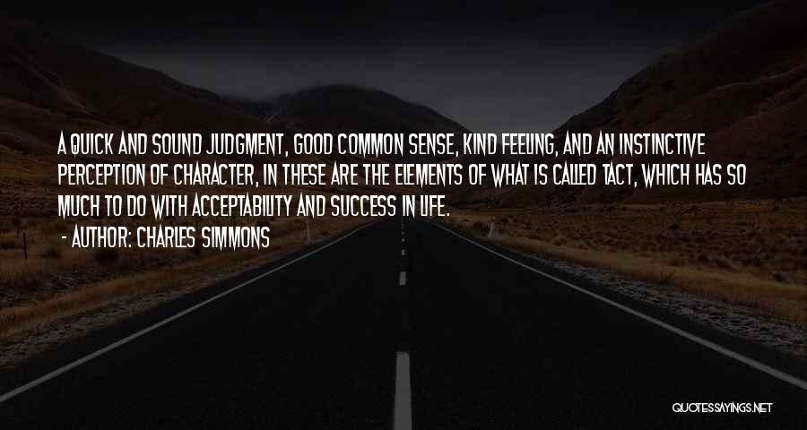 Charles Simmons Quotes: A Quick And Sound Judgment, Good Common Sense, Kind Feeling, And An Instinctive Perception Of Character, In These Are The