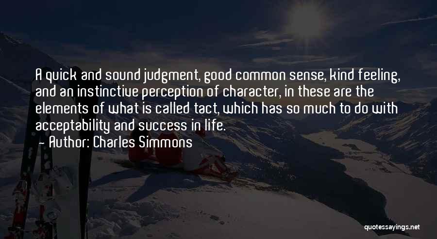 Charles Simmons Quotes: A Quick And Sound Judgment, Good Common Sense, Kind Feeling, And An Instinctive Perception Of Character, In These Are The