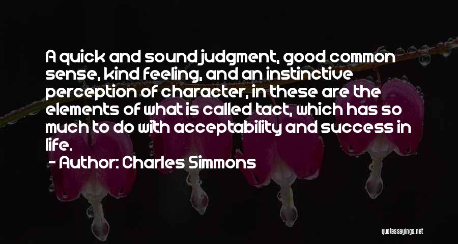 Charles Simmons Quotes: A Quick And Sound Judgment, Good Common Sense, Kind Feeling, And An Instinctive Perception Of Character, In These Are The