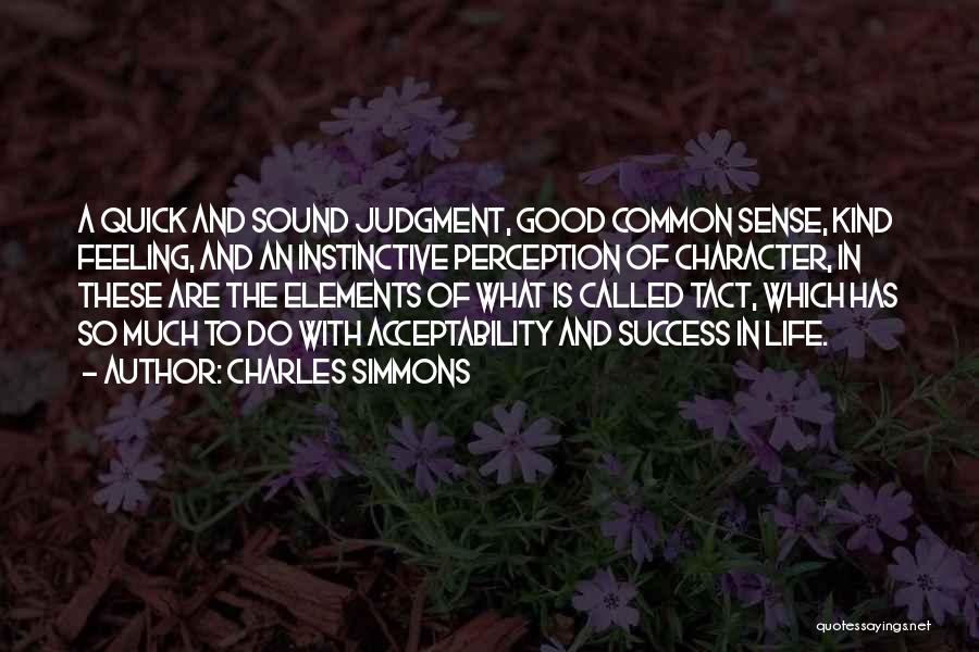 Charles Simmons Quotes: A Quick And Sound Judgment, Good Common Sense, Kind Feeling, And An Instinctive Perception Of Character, In These Are The