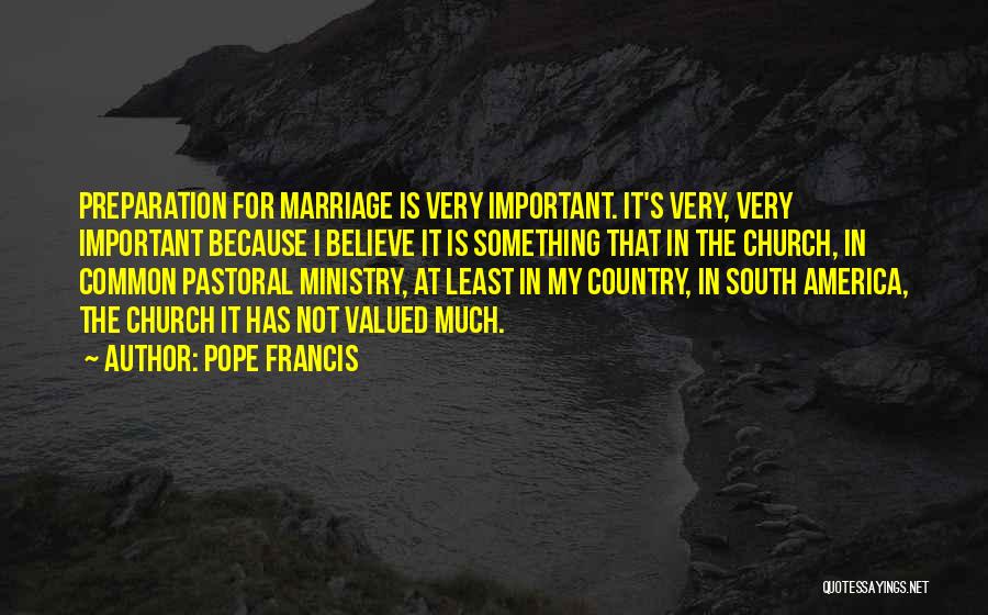 Pope Francis Quotes: Preparation For Marriage Is Very Important. It's Very, Very Important Because I Believe It Is Something That In The Church,