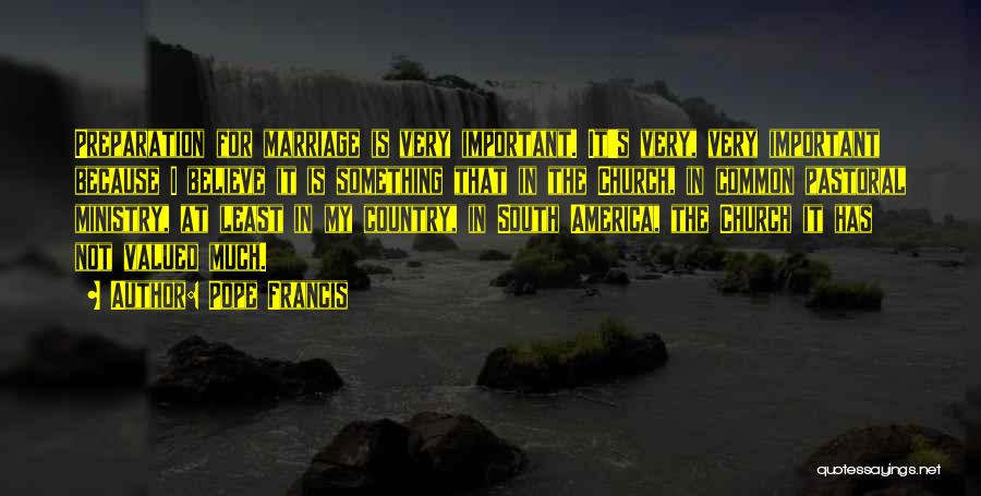 Pope Francis Quotes: Preparation For Marriage Is Very Important. It's Very, Very Important Because I Believe It Is Something That In The Church,