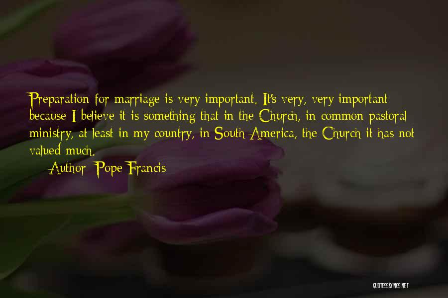 Pope Francis Quotes: Preparation For Marriage Is Very Important. It's Very, Very Important Because I Believe It Is Something That In The Church,
