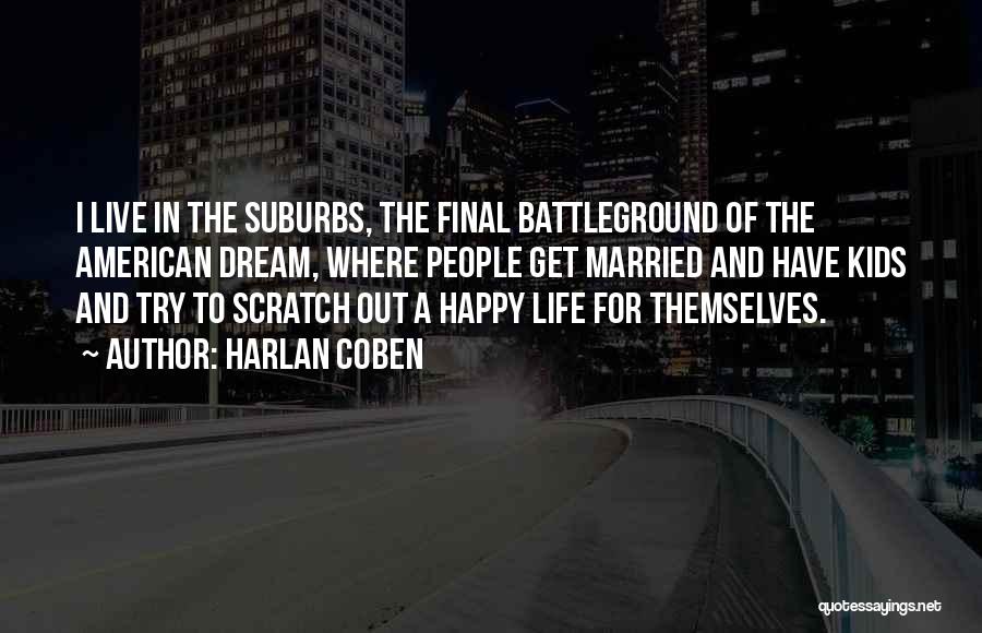 Harlan Coben Quotes: I Live In The Suburbs, The Final Battleground Of The American Dream, Where People Get Married And Have Kids And