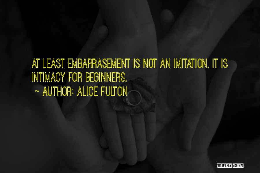 Alice Fulton Quotes: At Least Embarrasement Is Not An Imitation. It Is Intimacy For Beginners.