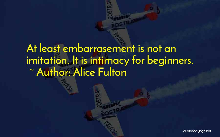 Alice Fulton Quotes: At Least Embarrasement Is Not An Imitation. It Is Intimacy For Beginners.