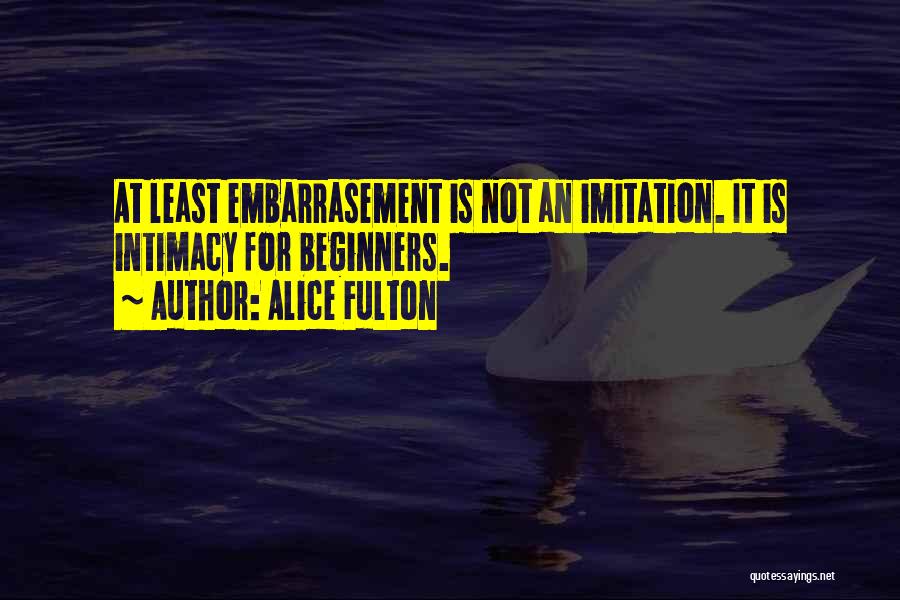 Alice Fulton Quotes: At Least Embarrasement Is Not An Imitation. It Is Intimacy For Beginners.