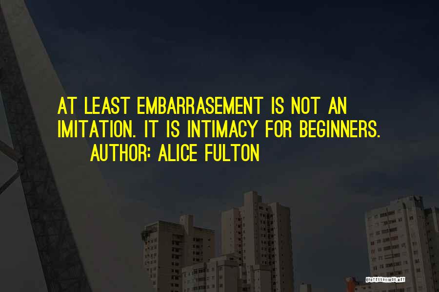 Alice Fulton Quotes: At Least Embarrasement Is Not An Imitation. It Is Intimacy For Beginners.