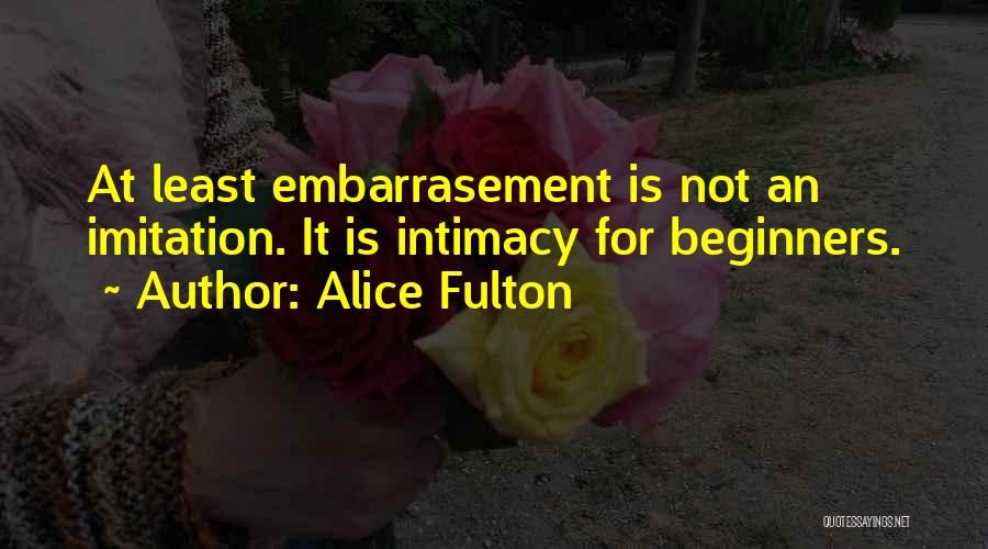Alice Fulton Quotes: At Least Embarrasement Is Not An Imitation. It Is Intimacy For Beginners.