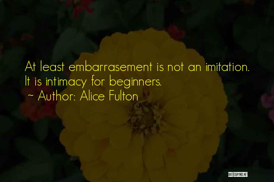 Alice Fulton Quotes: At Least Embarrasement Is Not An Imitation. It Is Intimacy For Beginners.