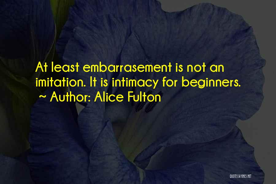 Alice Fulton Quotes: At Least Embarrasement Is Not An Imitation. It Is Intimacy For Beginners.