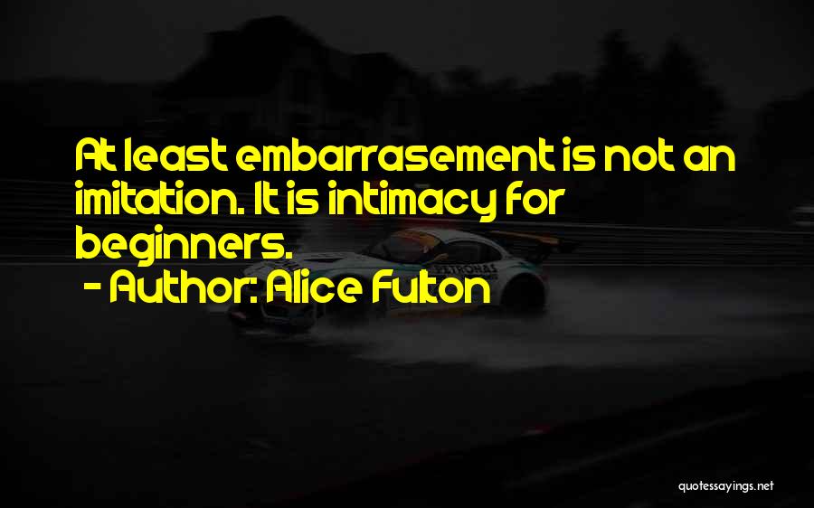 Alice Fulton Quotes: At Least Embarrasement Is Not An Imitation. It Is Intimacy For Beginners.