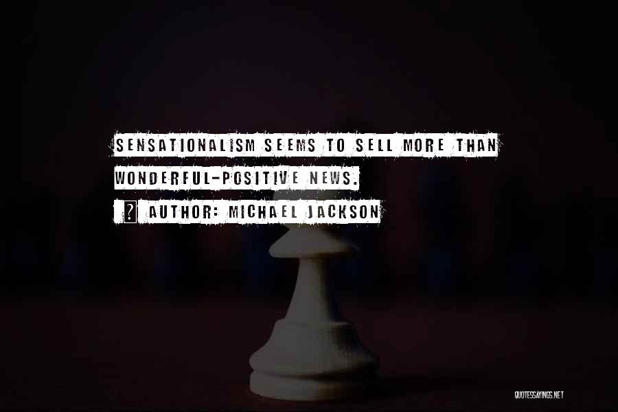 Michael Jackson Quotes: Sensationalism Seems To Sell More Than Wonderful-positive News.