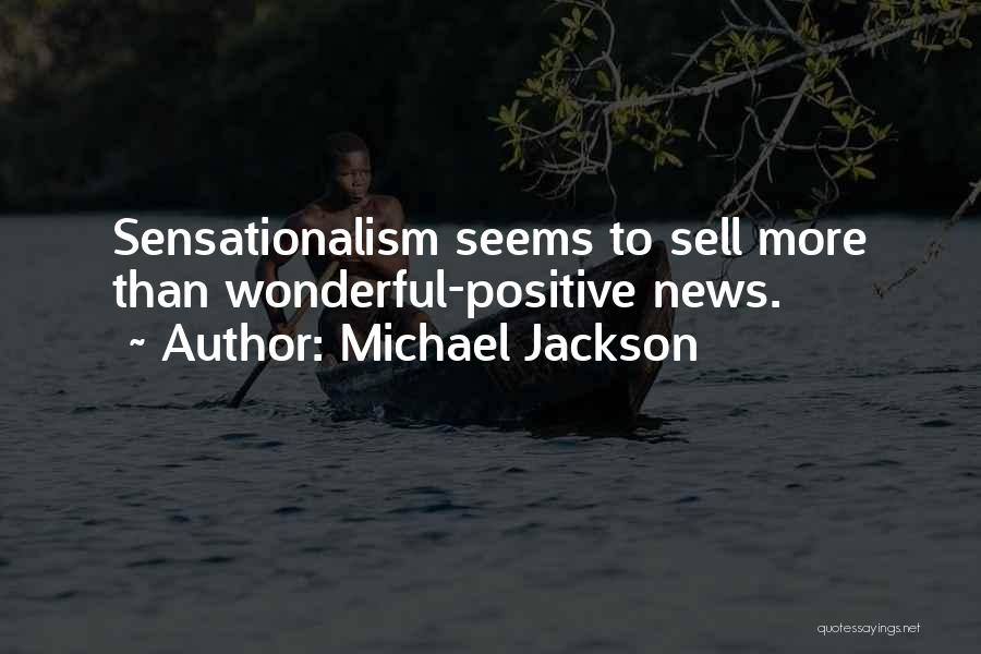 Michael Jackson Quotes: Sensationalism Seems To Sell More Than Wonderful-positive News.