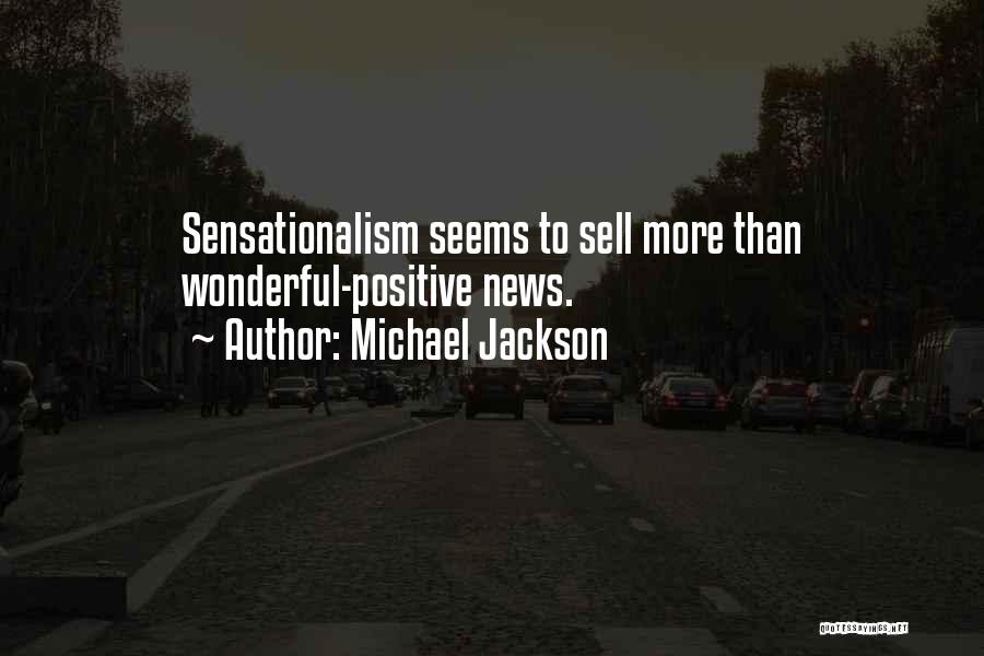 Michael Jackson Quotes: Sensationalism Seems To Sell More Than Wonderful-positive News.