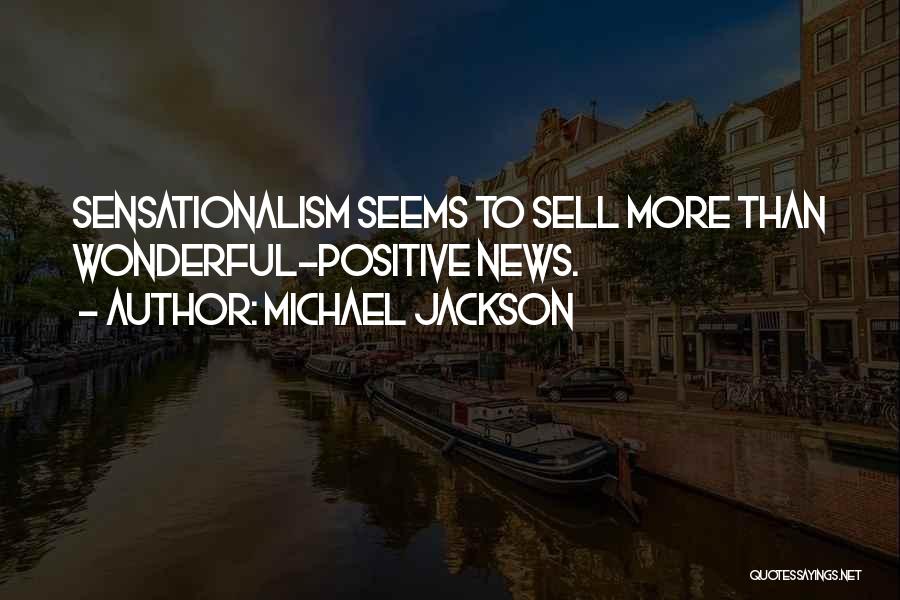 Michael Jackson Quotes: Sensationalism Seems To Sell More Than Wonderful-positive News.