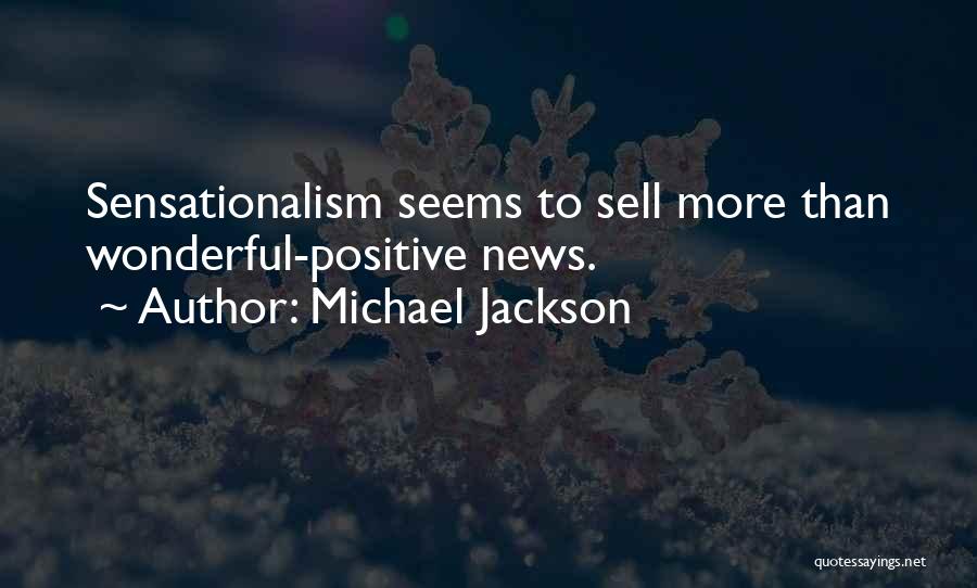 Michael Jackson Quotes: Sensationalism Seems To Sell More Than Wonderful-positive News.
