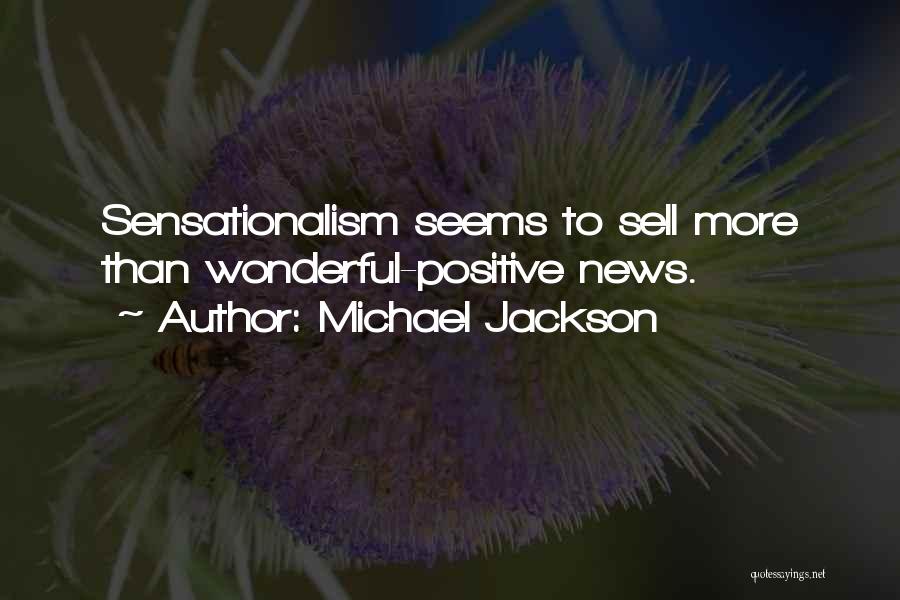 Michael Jackson Quotes: Sensationalism Seems To Sell More Than Wonderful-positive News.