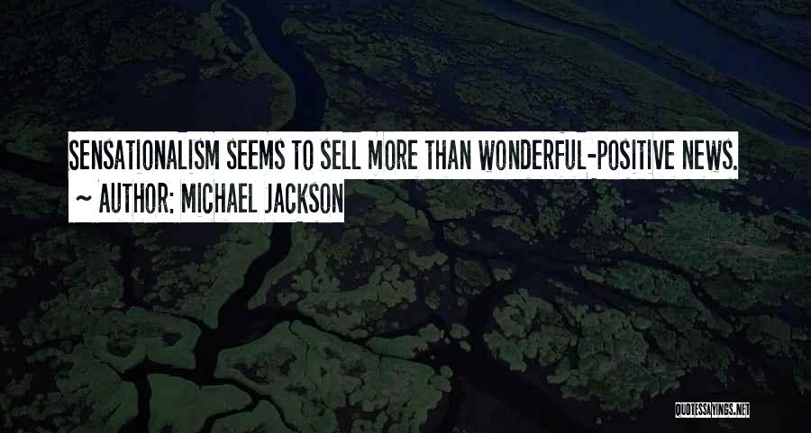 Michael Jackson Quotes: Sensationalism Seems To Sell More Than Wonderful-positive News.