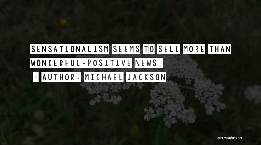 Michael Jackson Quotes: Sensationalism Seems To Sell More Than Wonderful-positive News.