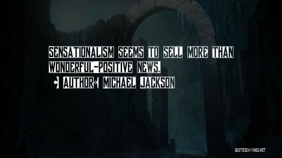 Michael Jackson Quotes: Sensationalism Seems To Sell More Than Wonderful-positive News.